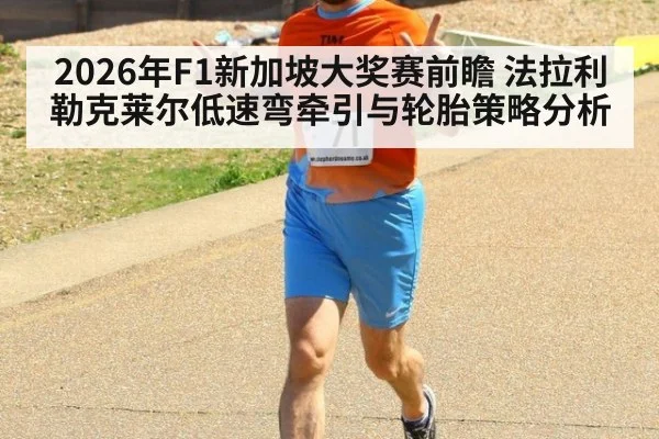 2026年F1新加坡大奖赛前瞻 法拉利勒克莱尔低速弯牵引与轮胎策略分析