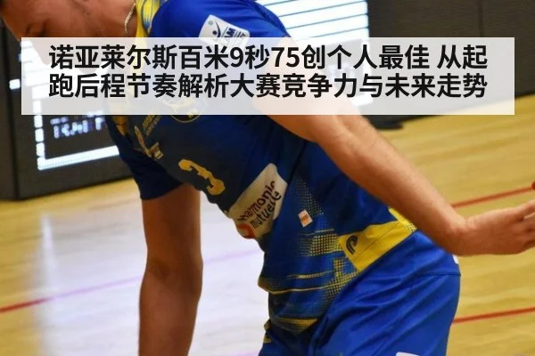 诺亚莱尔斯百米9秒75创个人最佳 从起跑后程节奏解析大赛竞争力与未来走势