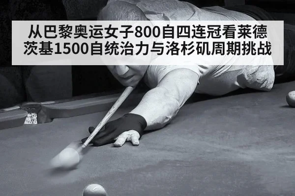 从巴黎奥运女子800自四连冠看莱德茨基1500自统治力与洛杉矶周期挑战